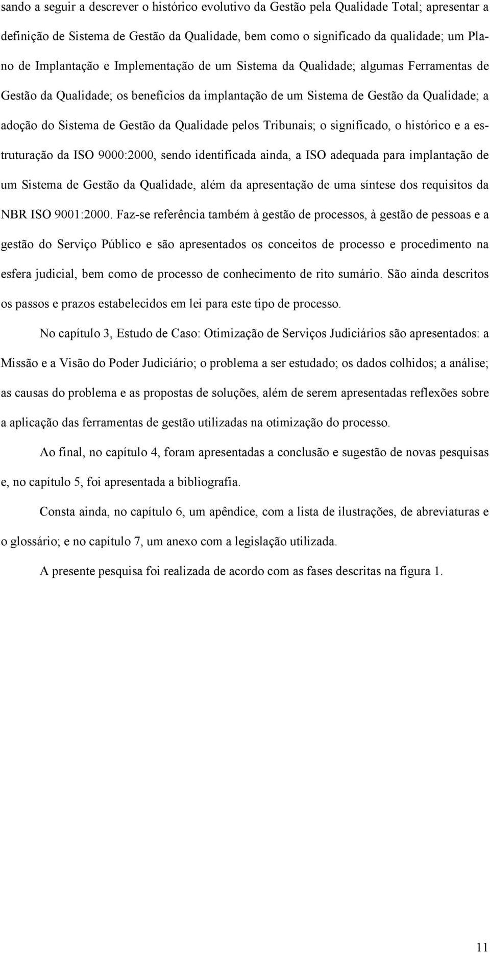 pelos Tribunais; o significado, o histórico e a estruturação da ISO 9000:2000, sendo identificada ainda, a ISO adequada para implantação de um Sistema de Gestão da Qualidade, além da apresentação de