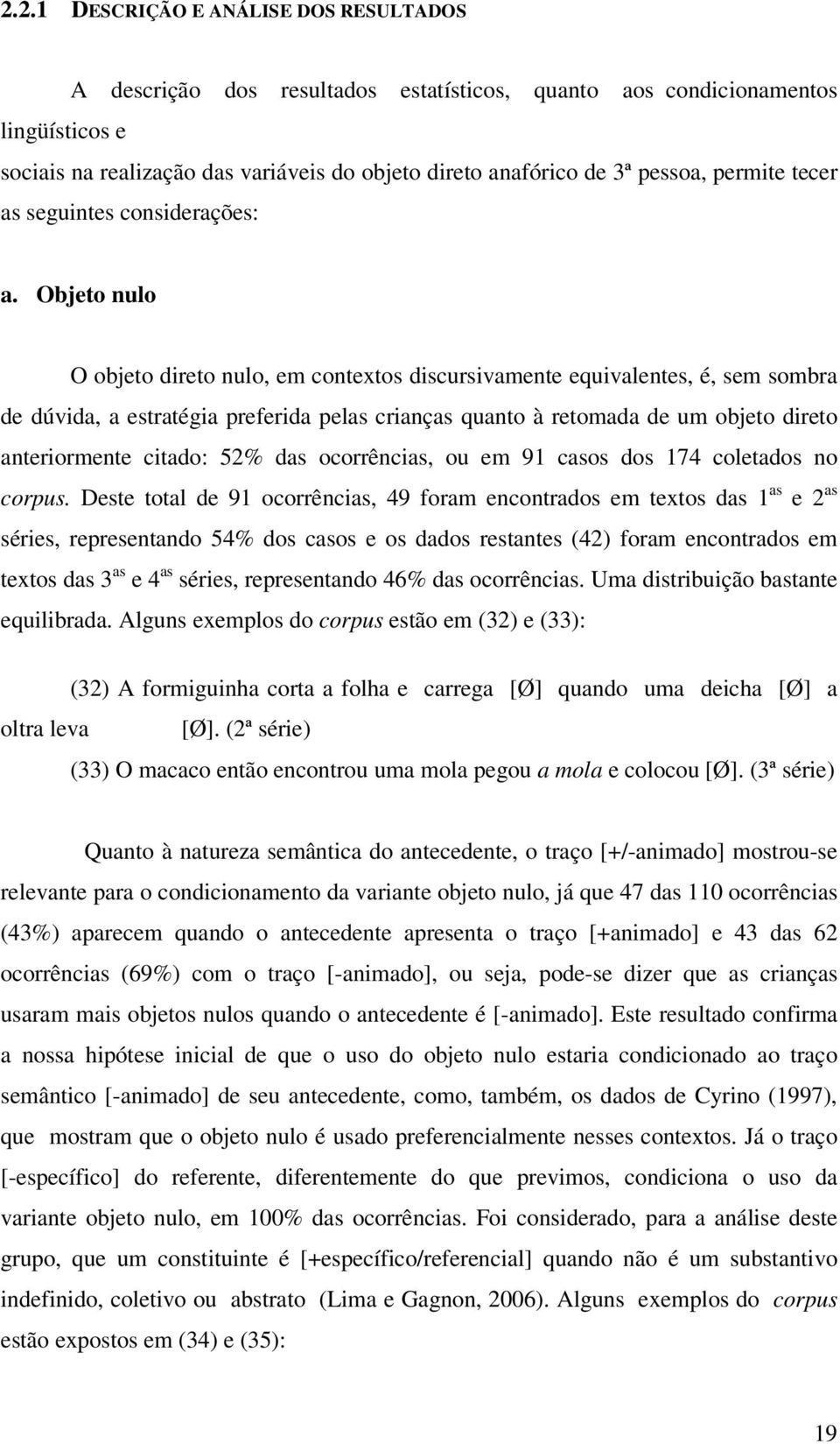 Objeto nulo O objeto direto nulo, em contextos discursivamente equivalentes, é, sem sombra de dúvida, a estratégia preferida pelas crianças quanto à retomada de um objeto direto anteriormente citado: