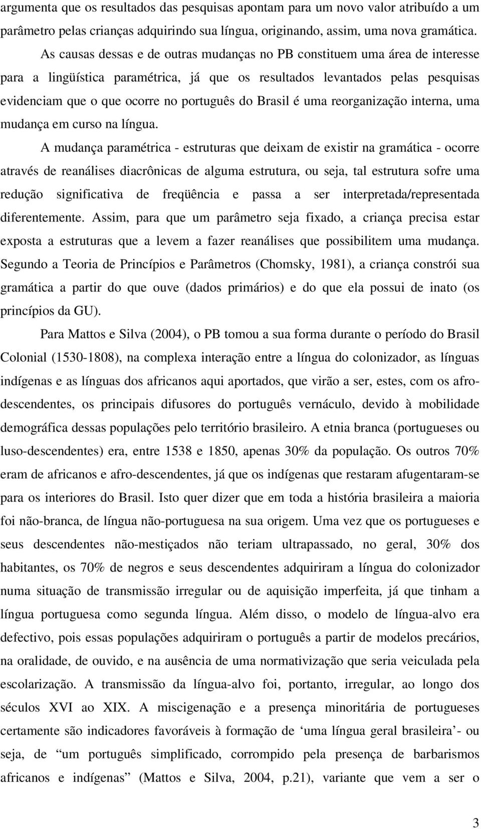 do Brasil é uma reorganização interna, uma mudança em curso na língua.