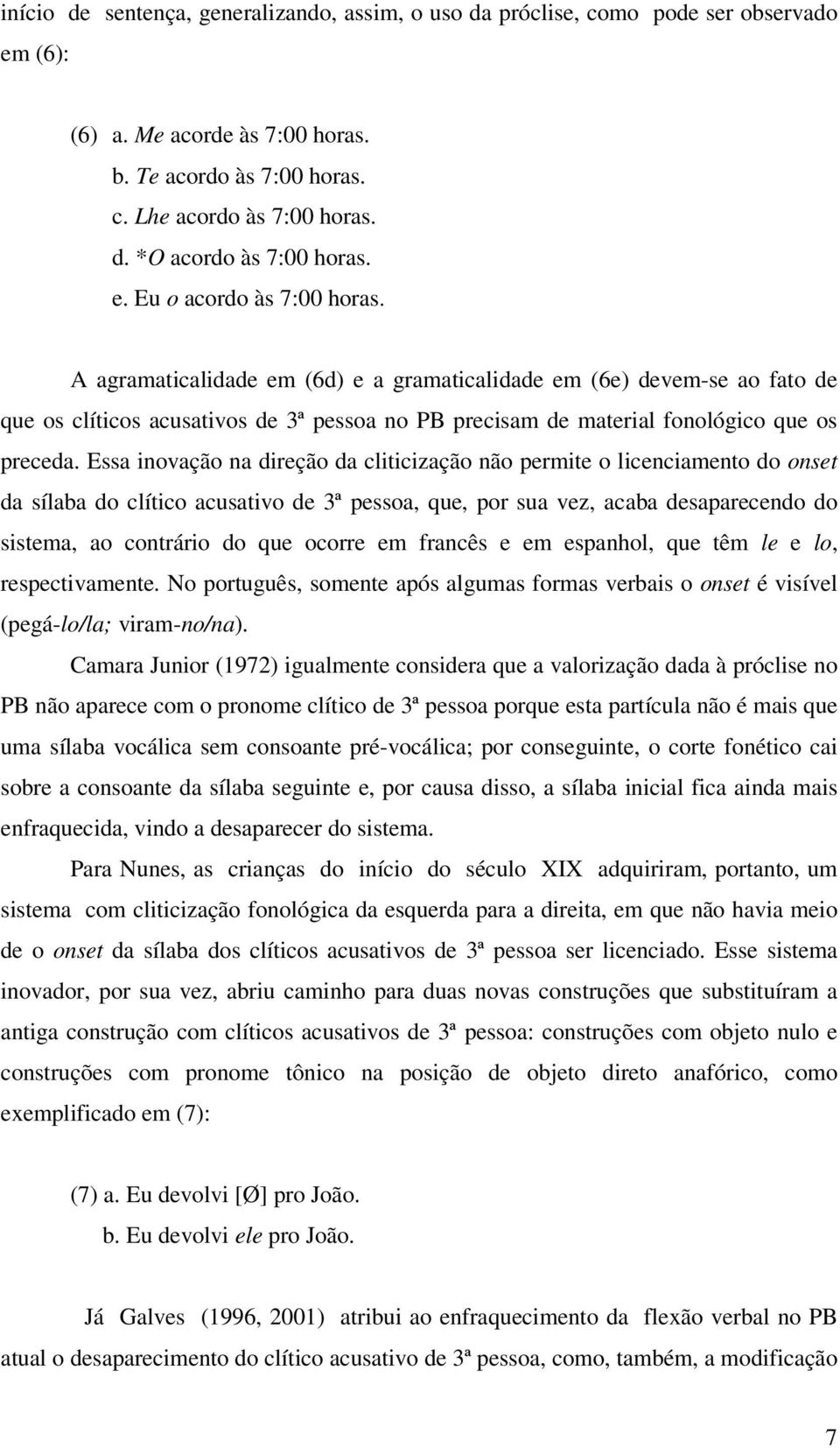 Essa inovação na direção da cliticização não permite o licenciamento do onset da sílaba do clítico acusativo de 3ª pessoa, que, por sua vez, acaba desaparecendo do sistema, ao contrário do que ocorre