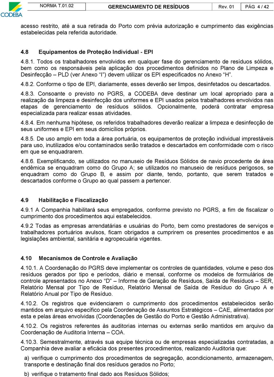 (ver Anexo I ) devem utilizar os EPI especificados no Anexo H. 4.8.2. Conforme o tipo de EPI, diariamente, esses deverão ser limpos, desinfetados ou descartados. 4.8.3.