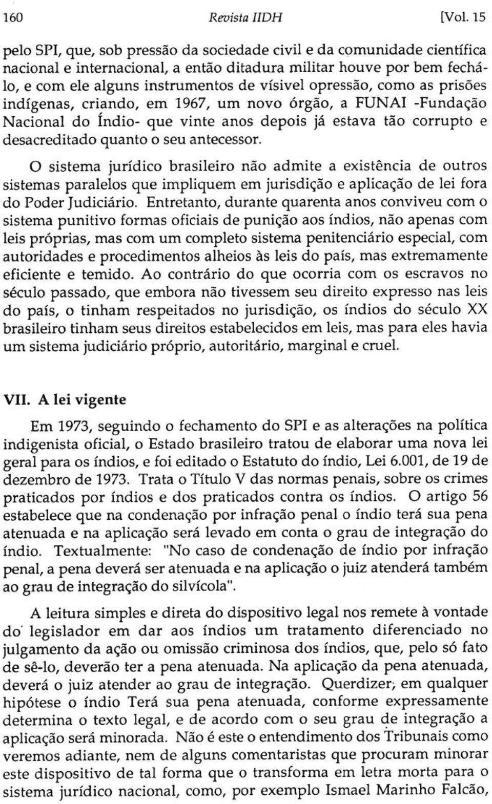 opressão, como as prisões indígenas, criando, em 1967, um novo órgão, a FUNAI -Fundação Nacional do índio- que vinte anos depois já estava tão corrupto e desacreditado quanto o seu antecessor.