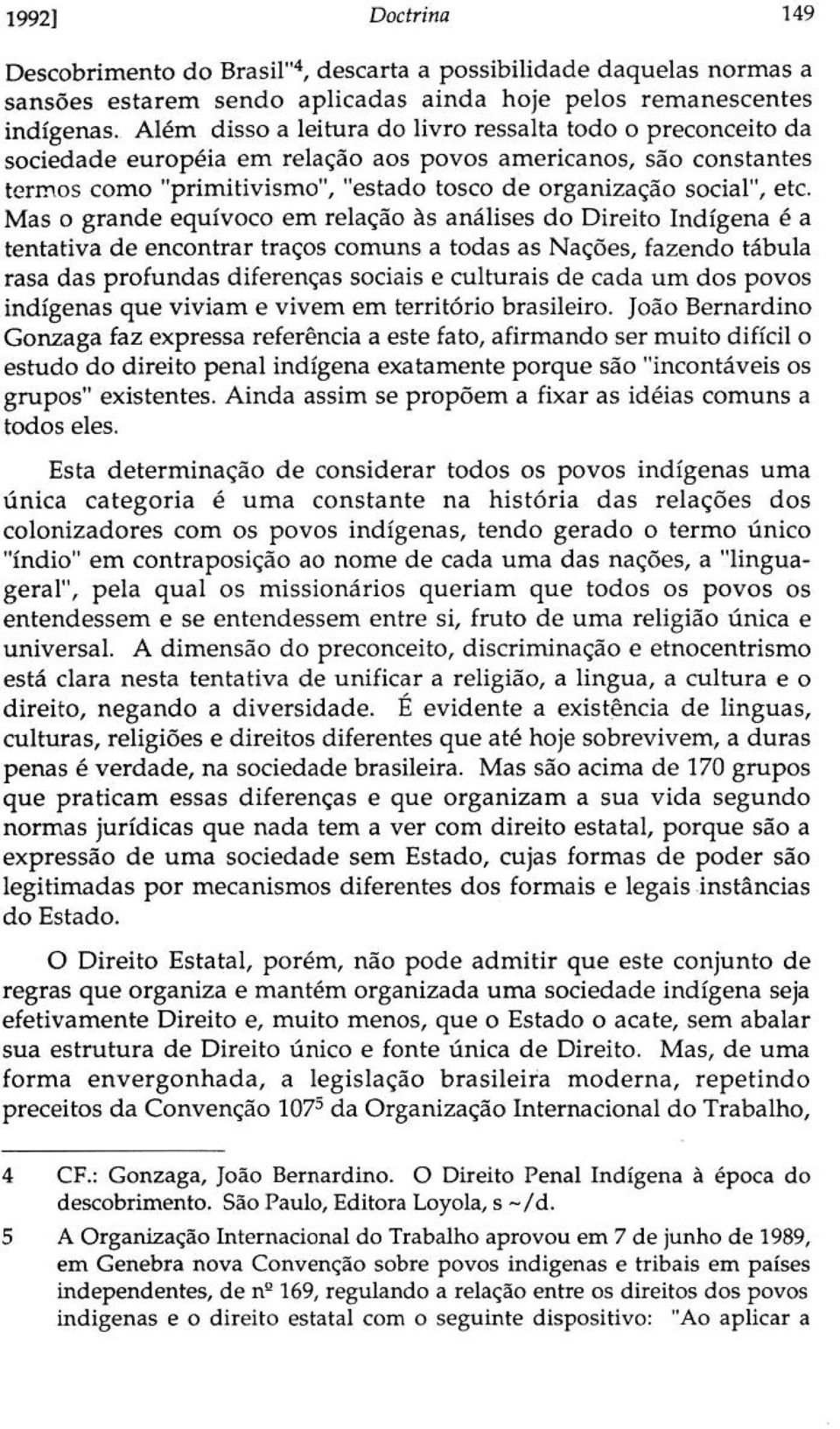 Mas o grande equívoco em relação às análises do Direito Indígena é a tentativa de encontrar traços comuns a todas as Nações, fazendo tábula rasa das profundas diferenças sociais e culturais de cada