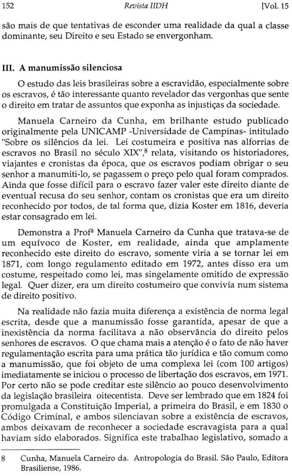 que exponha as injustiças da sociedade. Manuela Carneiro da Cunha, em brilhante estudo publicado originalmente pela UNICAMP -Universidade de Campinas- intitulado "Sobre os silêncios da lei.