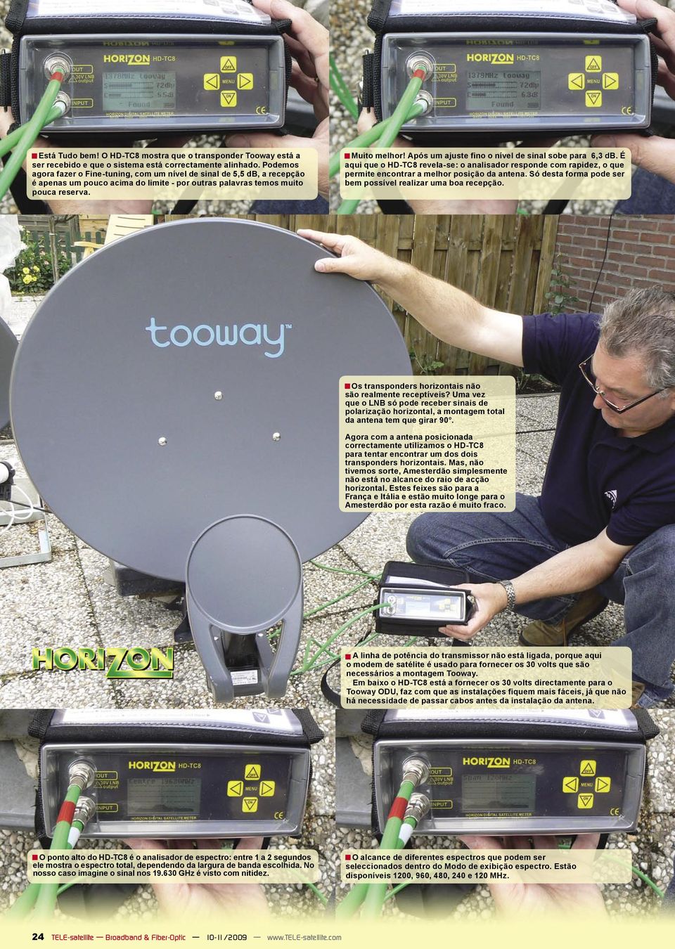 Após um ajuste fino o nível de sinal sobe para 6,3 db. É aqui que o HD-TC8 revela-se: o analisador responde com rapidez, o que permite encontrar a melhor posição da antena.