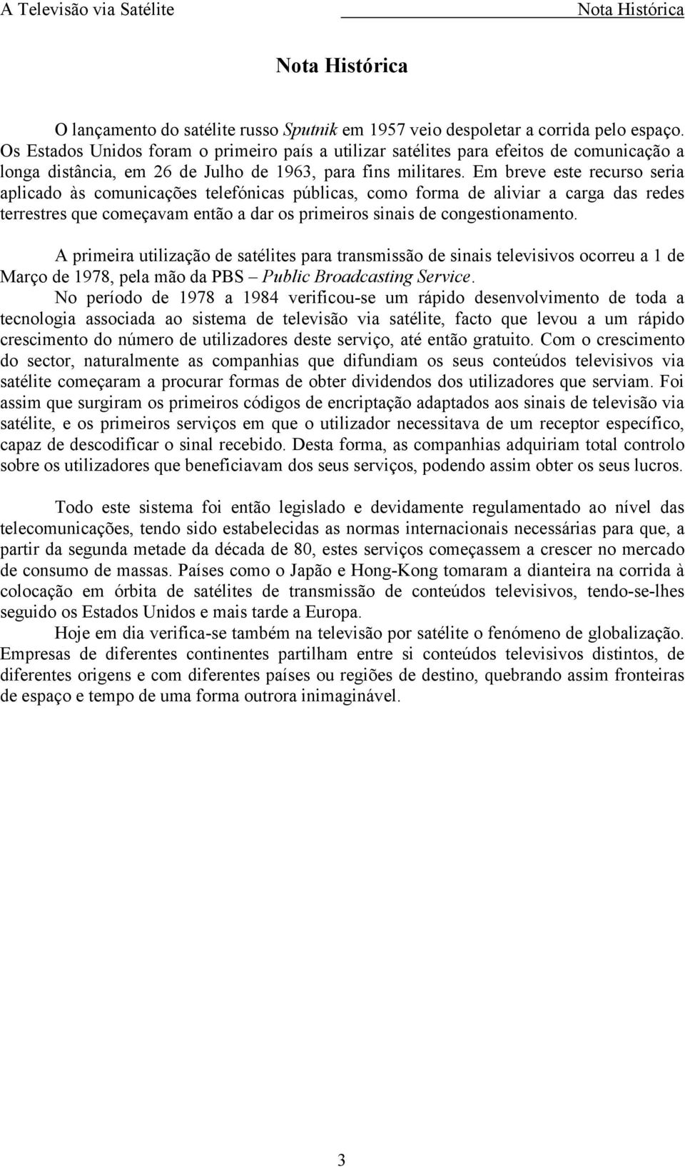 Em breve este recurso seria aplicado às comunicações telefónicas públicas, como forma de aliviar a carga das redes terrestres que começavam então a dar os primeiros sinais de congestionamento.