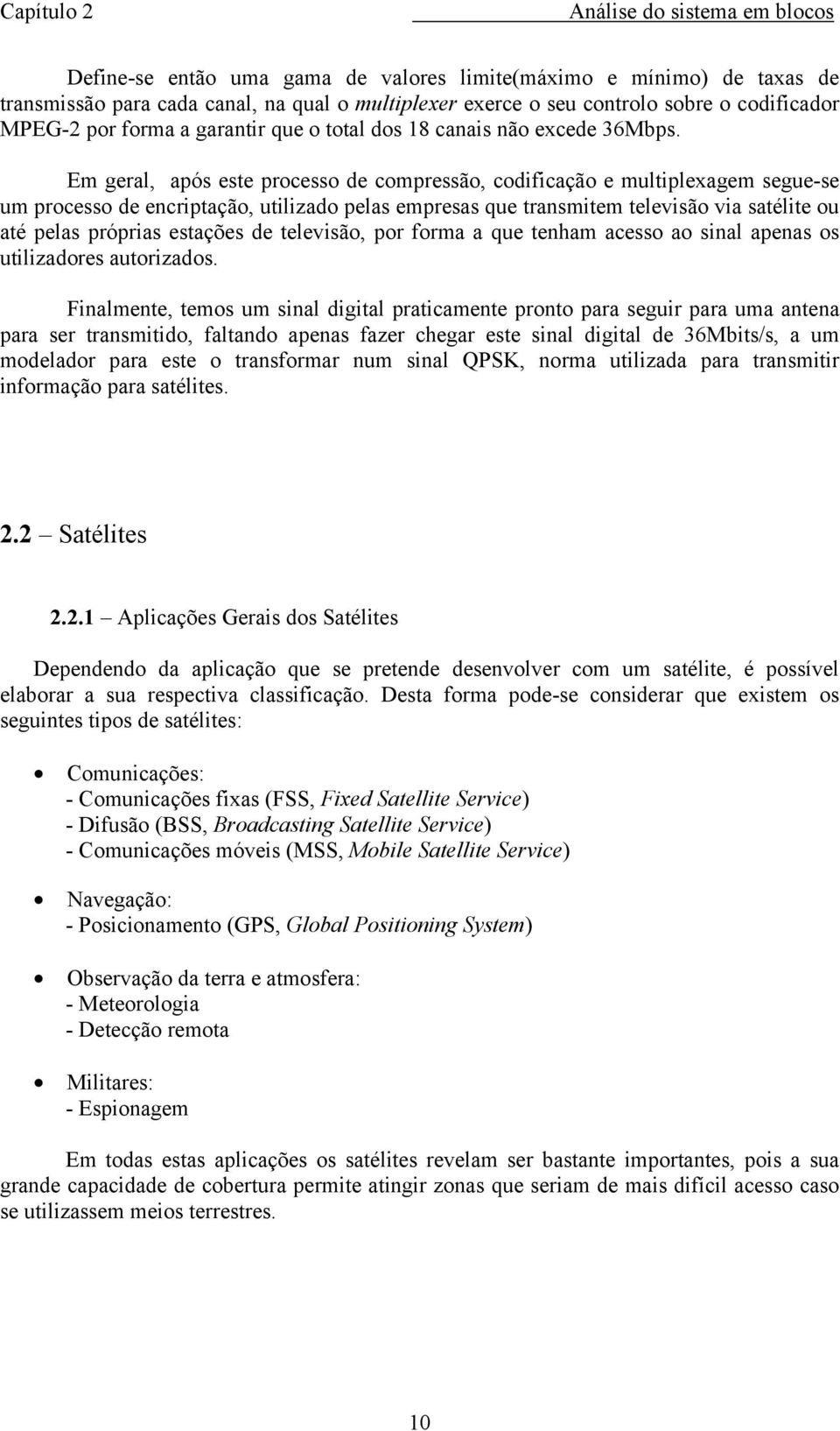 Em geral, após este processo de compressão, codificação e multiplexagem segue-se um processo de encriptação, utilizado pelas empresas que transmitem televisão via satélite ou até pelas próprias