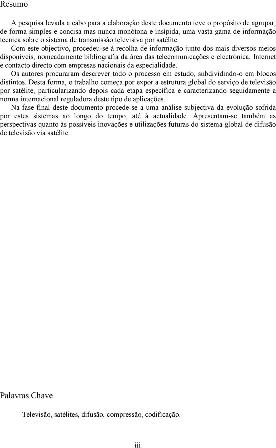 Com este objectivo, procedeu-se à recolha de informação junto dos mais diversos meios disponíveis, nomeadamente bibliografia da área das telecomunicações e electrónica, Internet e contacto directo