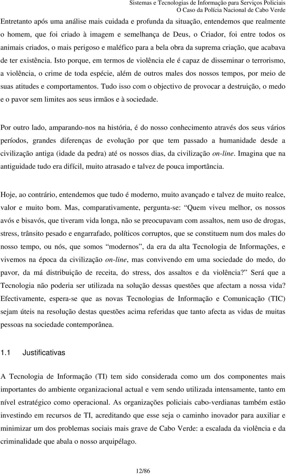 Isto porque, em termos de violência ele é capaz de disseminar o terrorismo, a violência, o crime de toda espécie, além de outros males dos nossos tempos, por meio de suas atitudes e comportamentos.