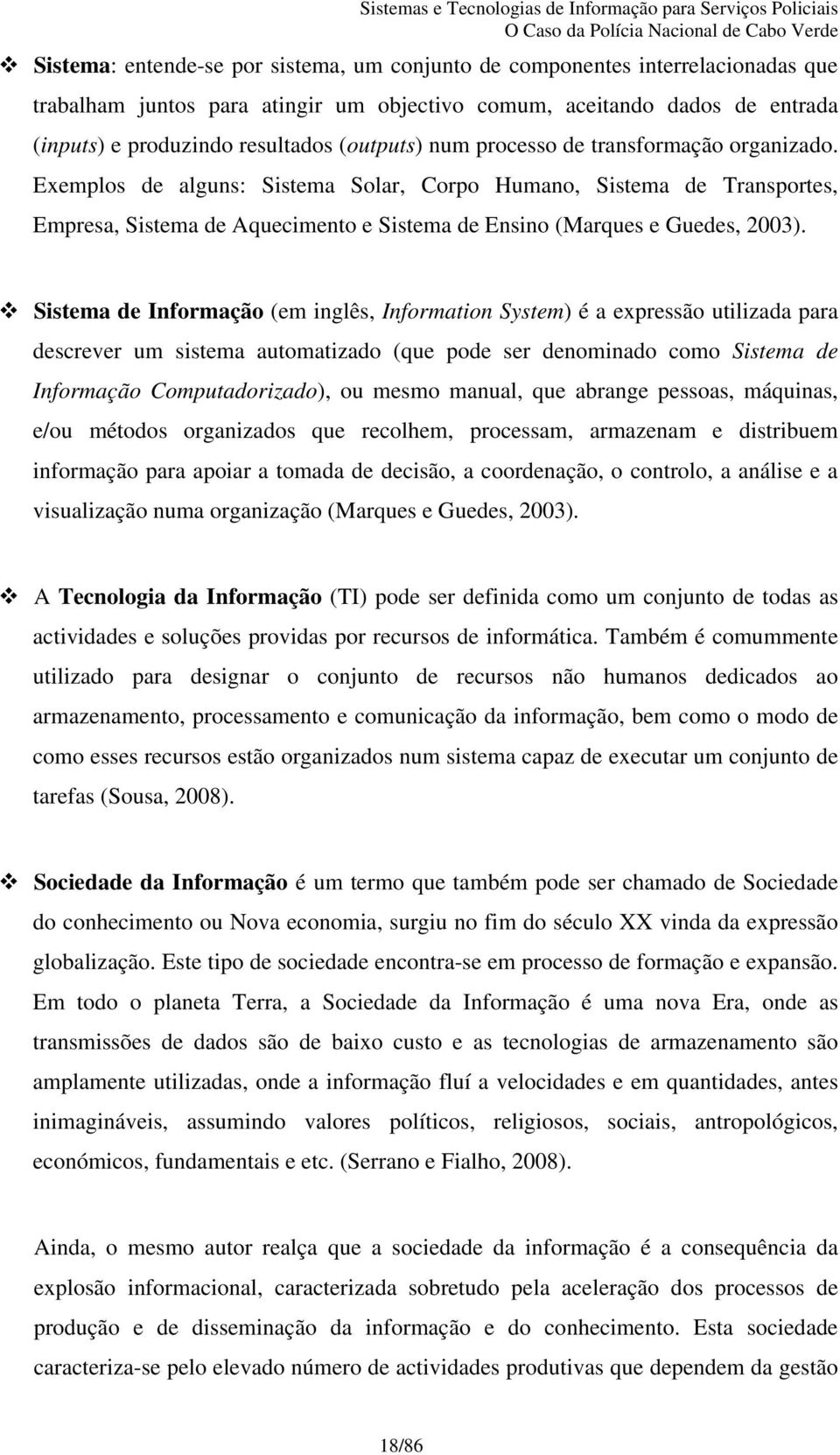 Exemplos de alguns: Sistema Solar, Corpo Humano, Sistema de Transportes, Empresa, Sistema de Aquecimento e Sistema de Ensino (Marques e Guedes, 2003).