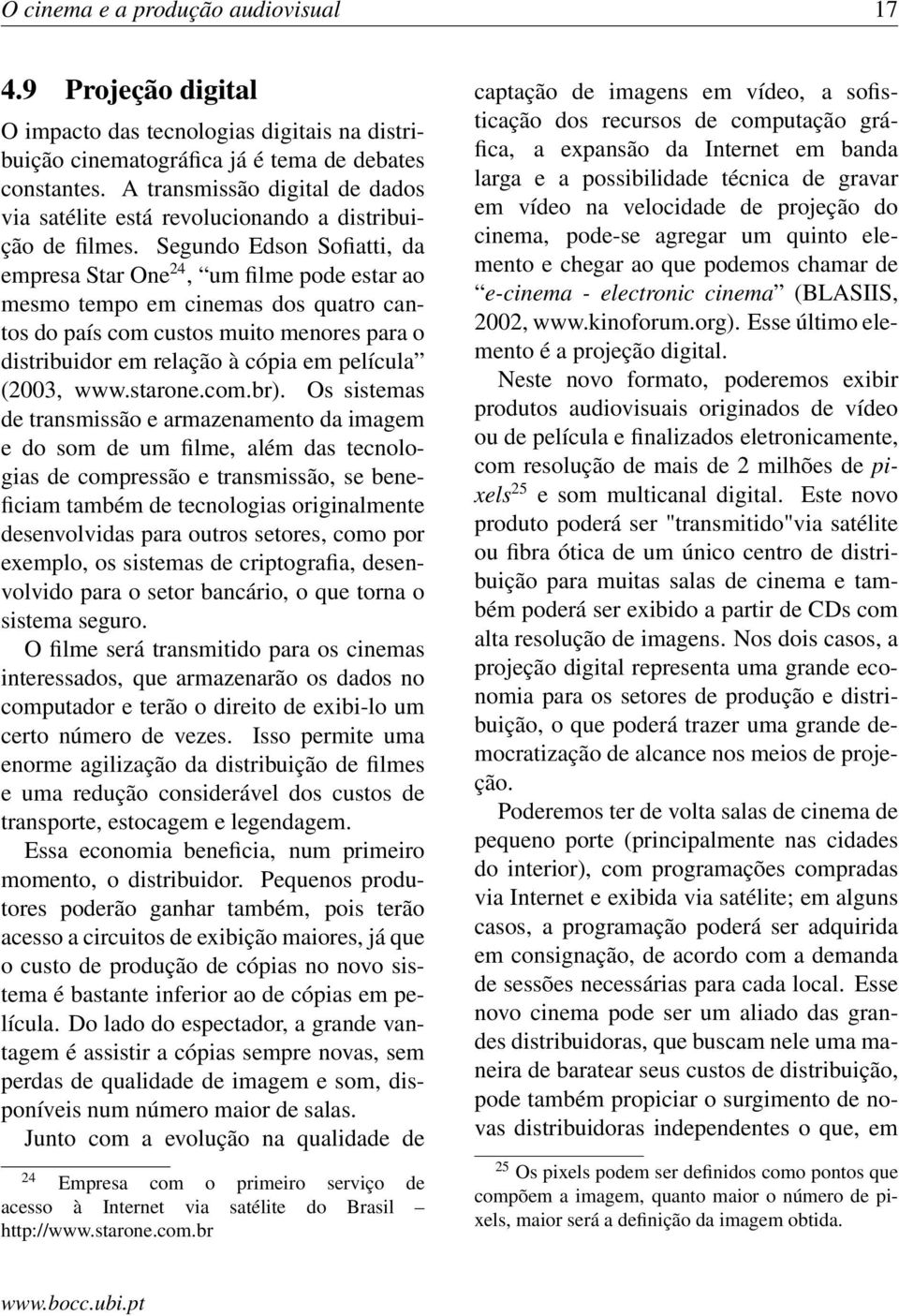 Segundo Edson Sofiatti, da empresa Star One 24, um filme pode estar ao mesmo tempo em cinemas dos quatro cantos do país com custos muito menores para o distribuidor em relação à cópia em película