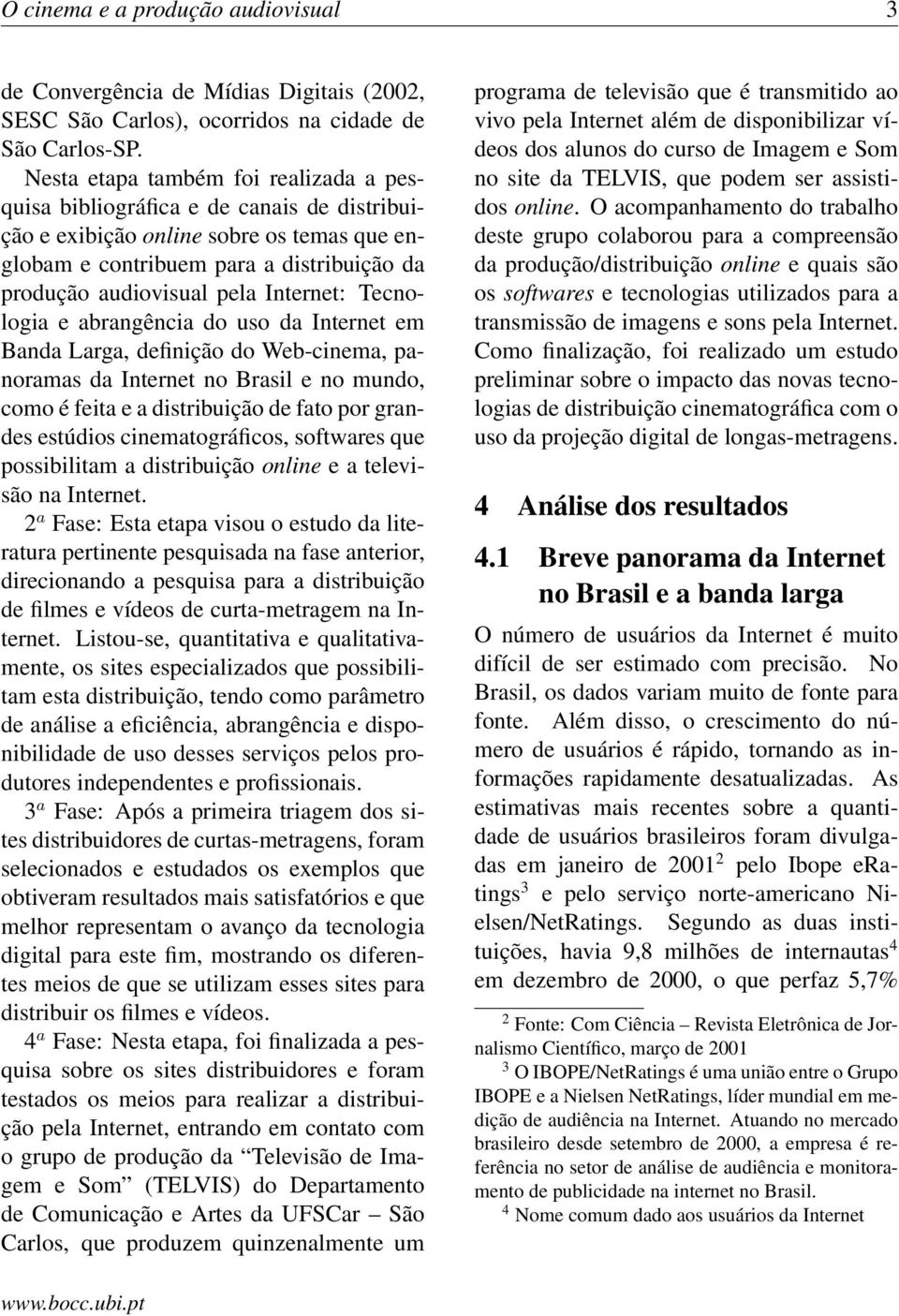 Internet: Tecnologia e abrangência do uso da Internet em Banda Larga, definição do Web-cinema, panoramas da Internet no Brasil e no mundo, como é feita e a distribuição de fato por grandes estúdios