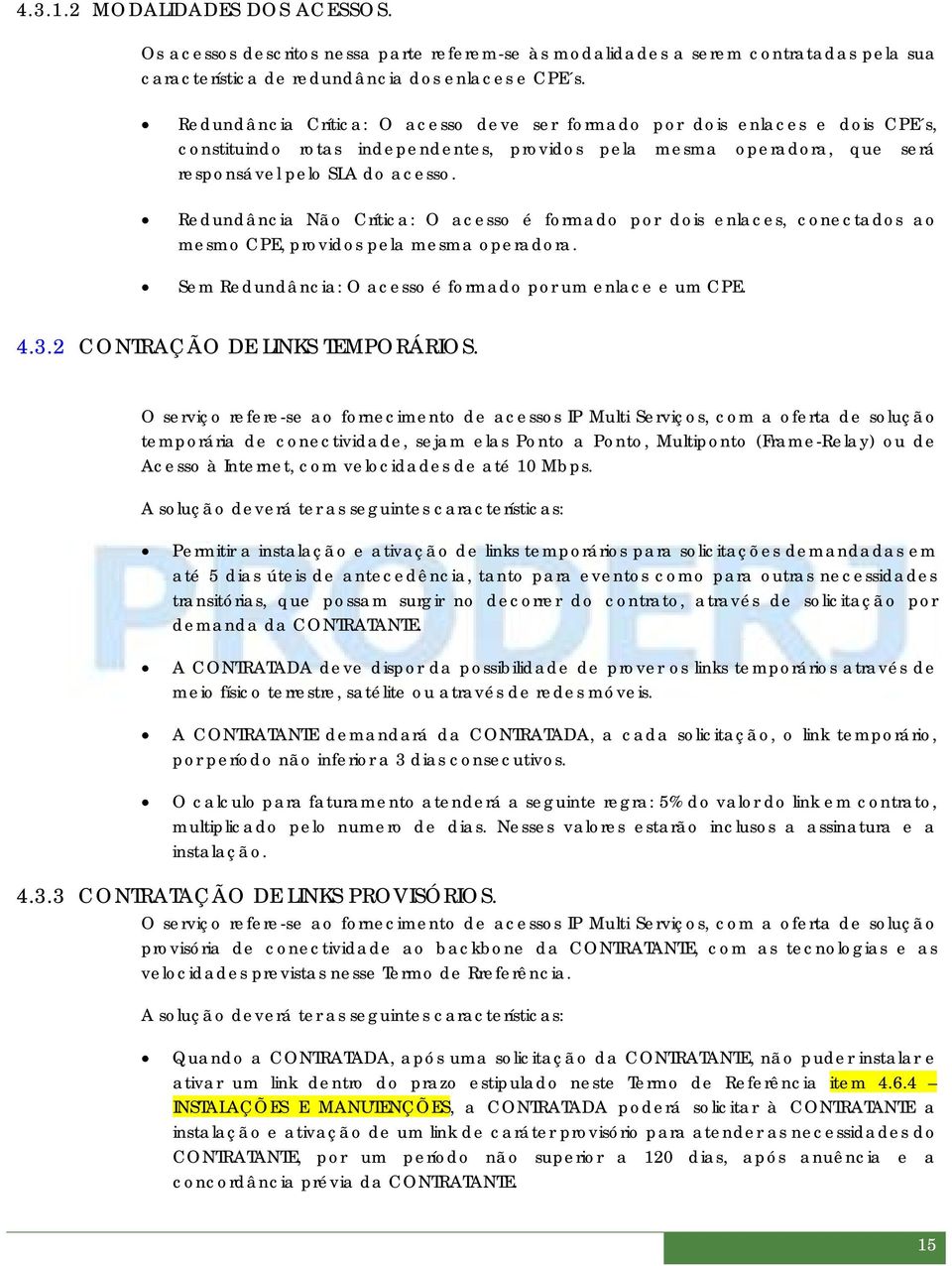 Redundância Não Crítica: O acesso é formado por dois enlaces, conectados ao mesmo CPE, providos pela mesma operadora. Sem Redundância: O acesso é formado por um enlace e um CPE. 4.3.