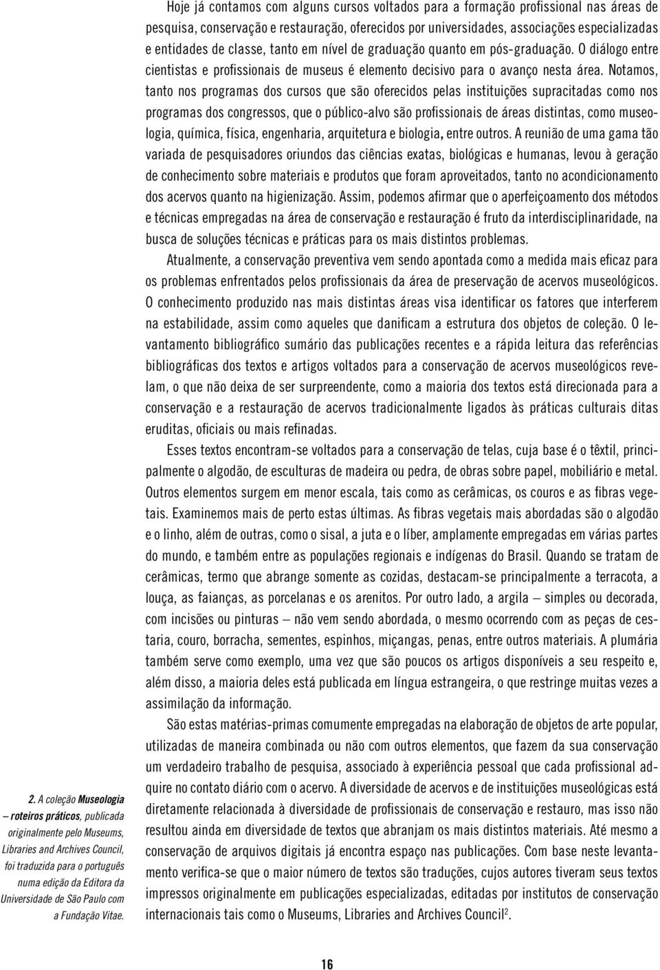 Hoje já contamos com alguns cursos voltados para a formação profissional nas áreas de pesquisa, conservação e restauração, oferecidos por universidades, associações especializadas e entidades de