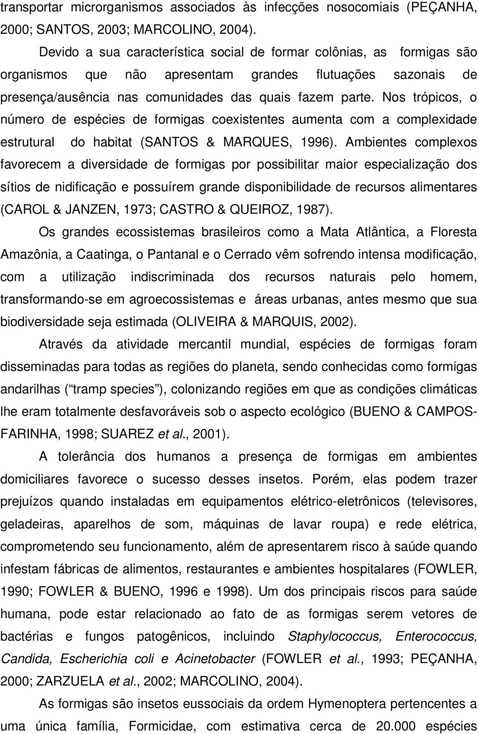 Nos trópicos, o número de espécies de formigas coexistentes aumenta com a complexidade estrutural do habitat (SANTOS & MARQUES, 1996).