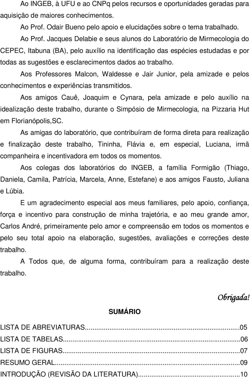 Jacques Delabie e seus alunos do Laboratório de Mirmecologia do CEPEC, Itabuna (BA), pelo auxílio na identificação das espécies estudadas e por todas as sugestões e esclarecimentos dados ao trabalho.