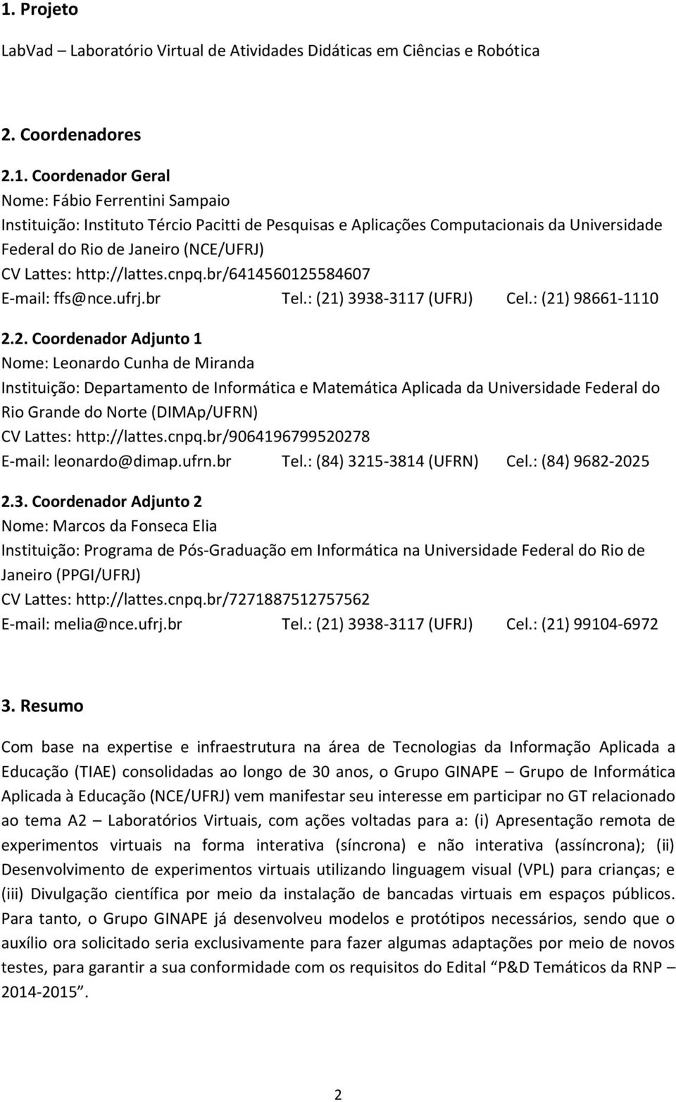 : (21) 98661-1110 2.2. Coordenador Adjunto 1 Nome: Leonardo Cunha de Miranda Instituição: Departamento de Informática e Matemática Aplicada da Universidade Federal do Rio Grande do Norte (DIMAp/UFRN)