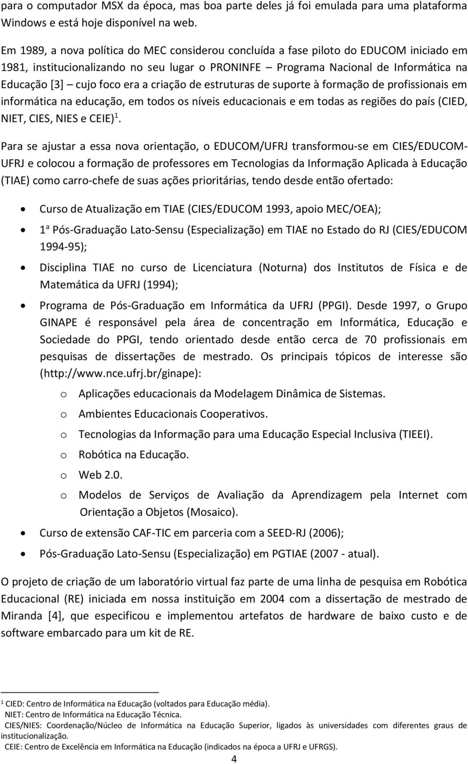 era a criação de estruturas de suporte à formação de profissionais em informática na educação, em todos os níveis educacionais e em todas as regiões do país (CIED, NIET, CIES, NIES e CEIE) 1.