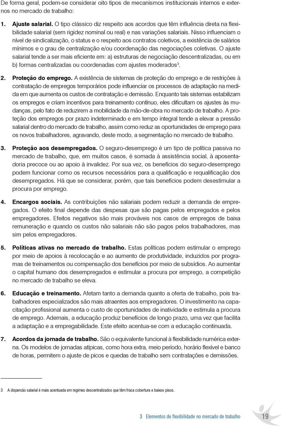 Nisso influenciam o nível de sindicalização, o status e o respeito aos contratos coletivos, a existência de salários mínimos e o grau de centralização e/ou coordenação das negociações coletivas.