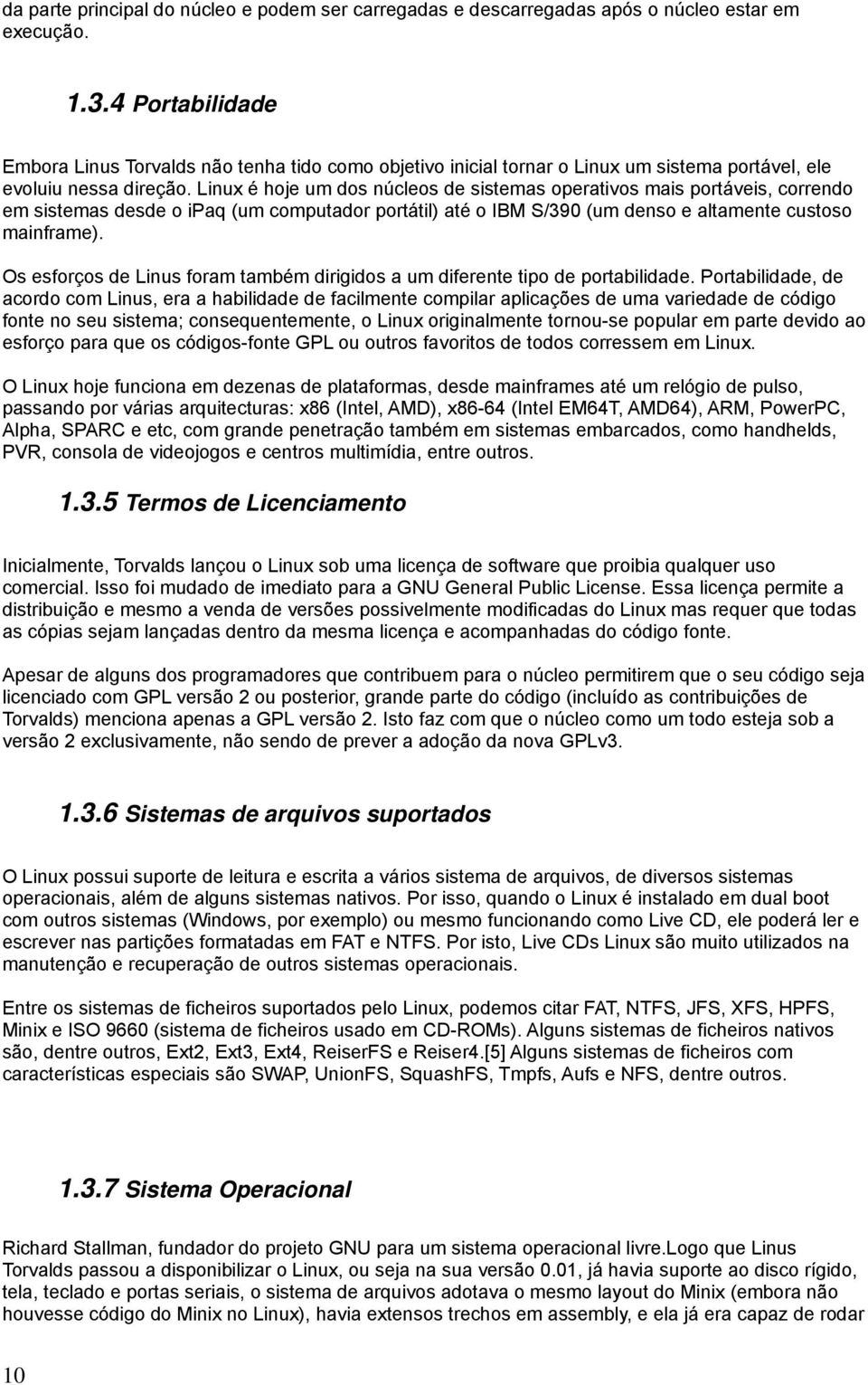 Linux é hoje um dos núcleos de sistemas operativos mais portáveis, correndo em sistemas desde o ipaq (um computador portátil) até o IBM S/390 (um denso e altamente custoso mainframe).