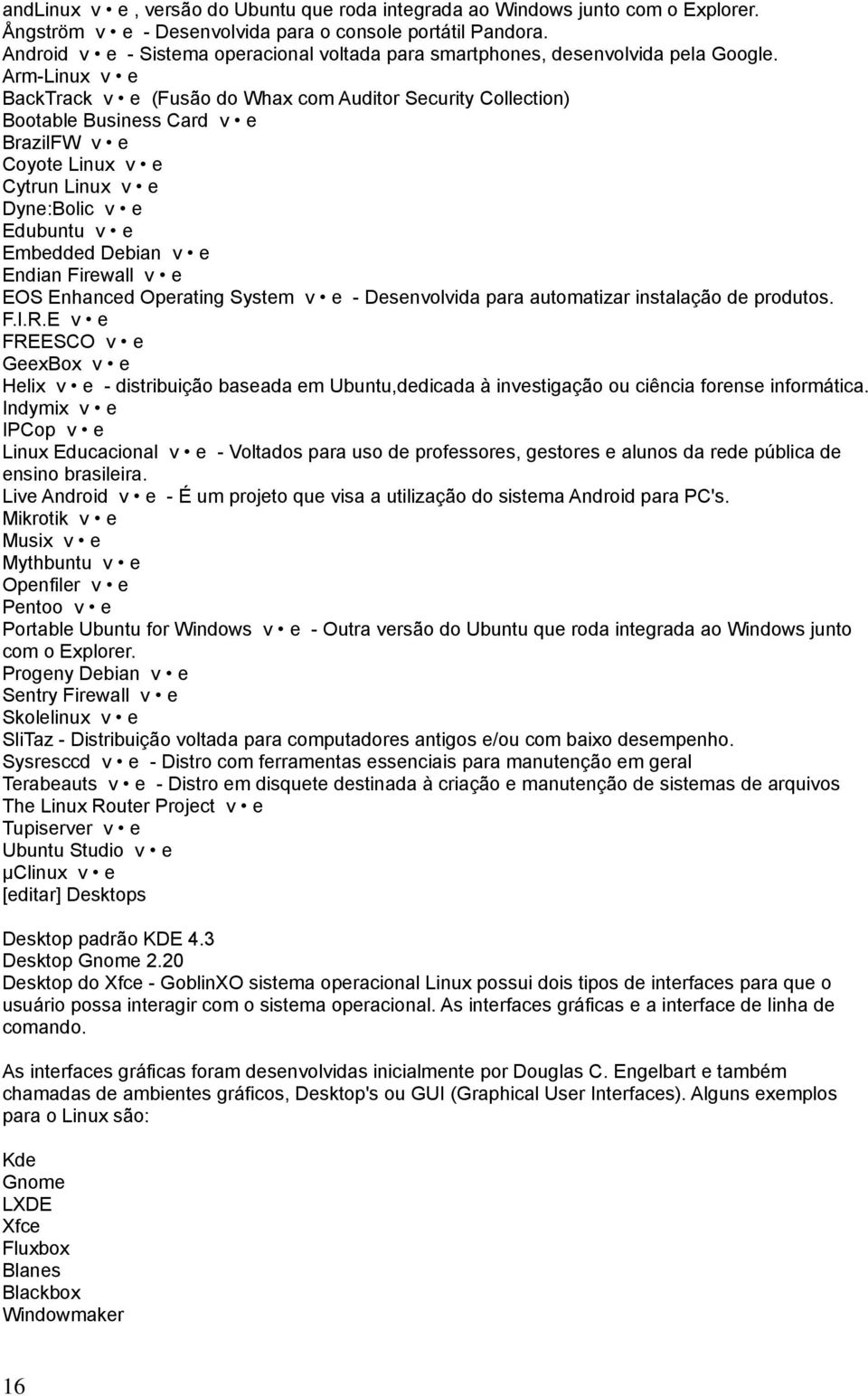 Arm-Linux v e BackTrack v e (Fusão do Whax com Auditor Security Collection) Bootable Business Card v e BrazilFW v e Coyote Linux v e Cytrun Linux v e Dyne:Bolic v e Edubuntu v e Embedded Debian v e