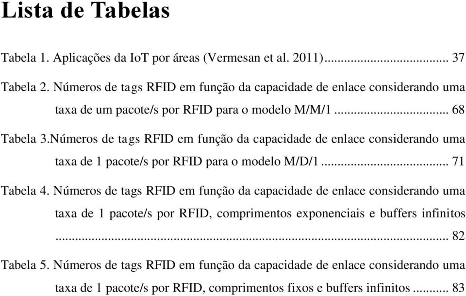 Números de tags RFID em função da capacidade de enlace considerando uma taxa de 1 pacote/s por RFID para o modelo M/D/1... 71 Tabela 4.