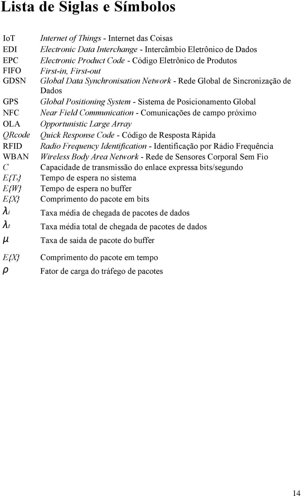 Sistema de Posicionamento Global Near Field Communication - Comunicações de campo próximo Opportunistic Large Array Quick Response Code - Código de Resposta Rápida Radio Frequency Identification -