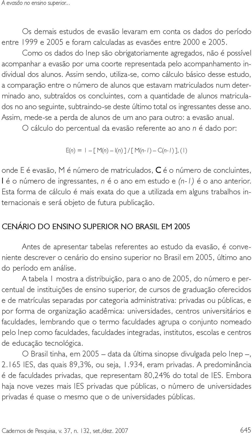 Assim sendo, utiliza-se, como cálculo básico desse estudo, a comparação entre o número de alunos que estavam matriculados num determinado ano, subtraídos os concluintes, com a quantidade de alunos