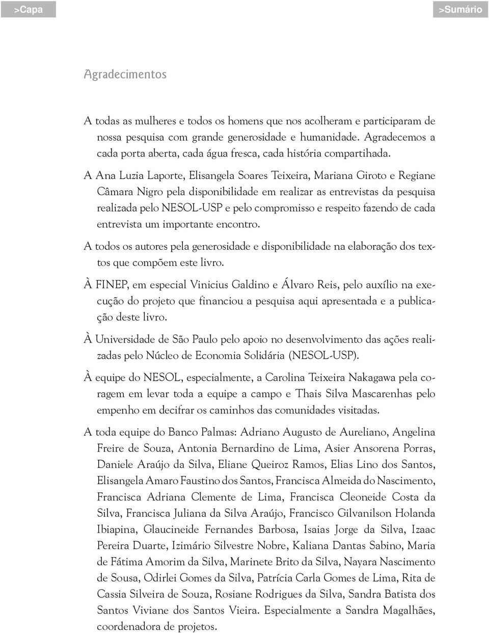 A Ana Luzia Laporte, Elisangela Soares Teixeira, Mariana Giroto e Regiane Câmara Nigro pela disponibilidade em realizar as entrevistas da pesquisa realizada pelo NESOL-USP e pelo compromisso e