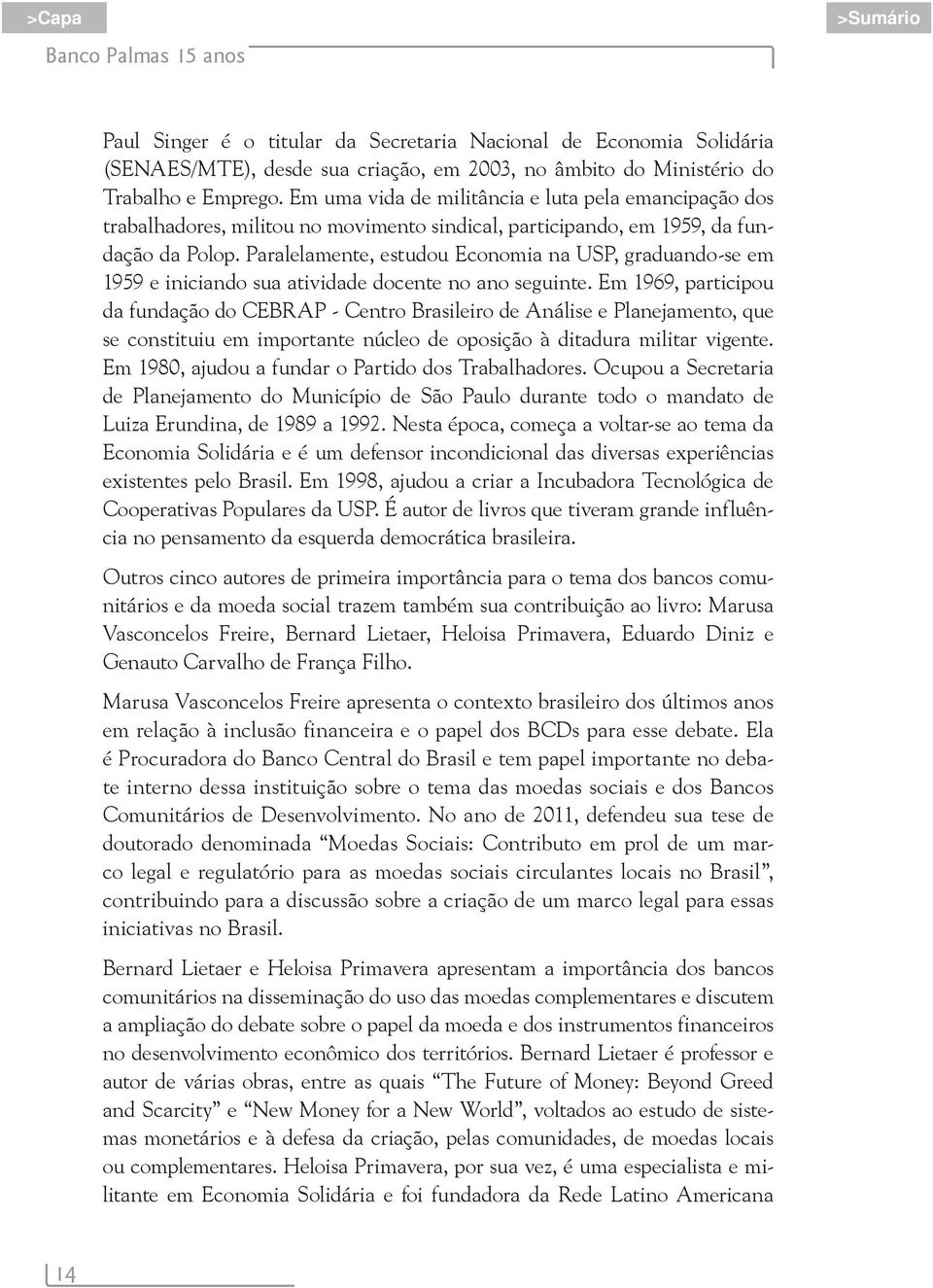 Paralelamente, estudou Economia na USP, graduando-se em 1959 e iniciando sua atividade docente no ano seguinte.