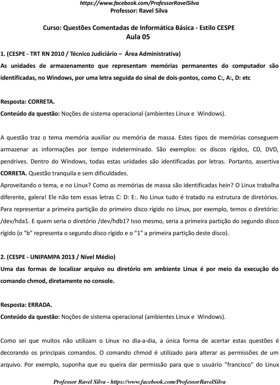 A questão traz o tema memória auxiliar ou memória de massa. Estes tipos de memórias conseguem armazenar as informações por tempo indeterminado. São exemplos: os discos rígidos, CD, DVD, pendrives.