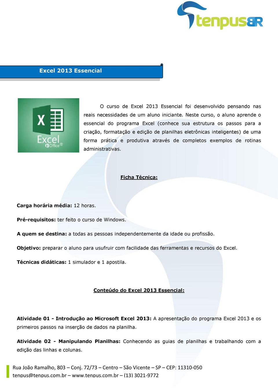 através de completos exemplos de rotinas administrativas. Ficha Técnica: Carga horária média: 12 horas. Pré-requisitos: ter feito o curso de Windows.