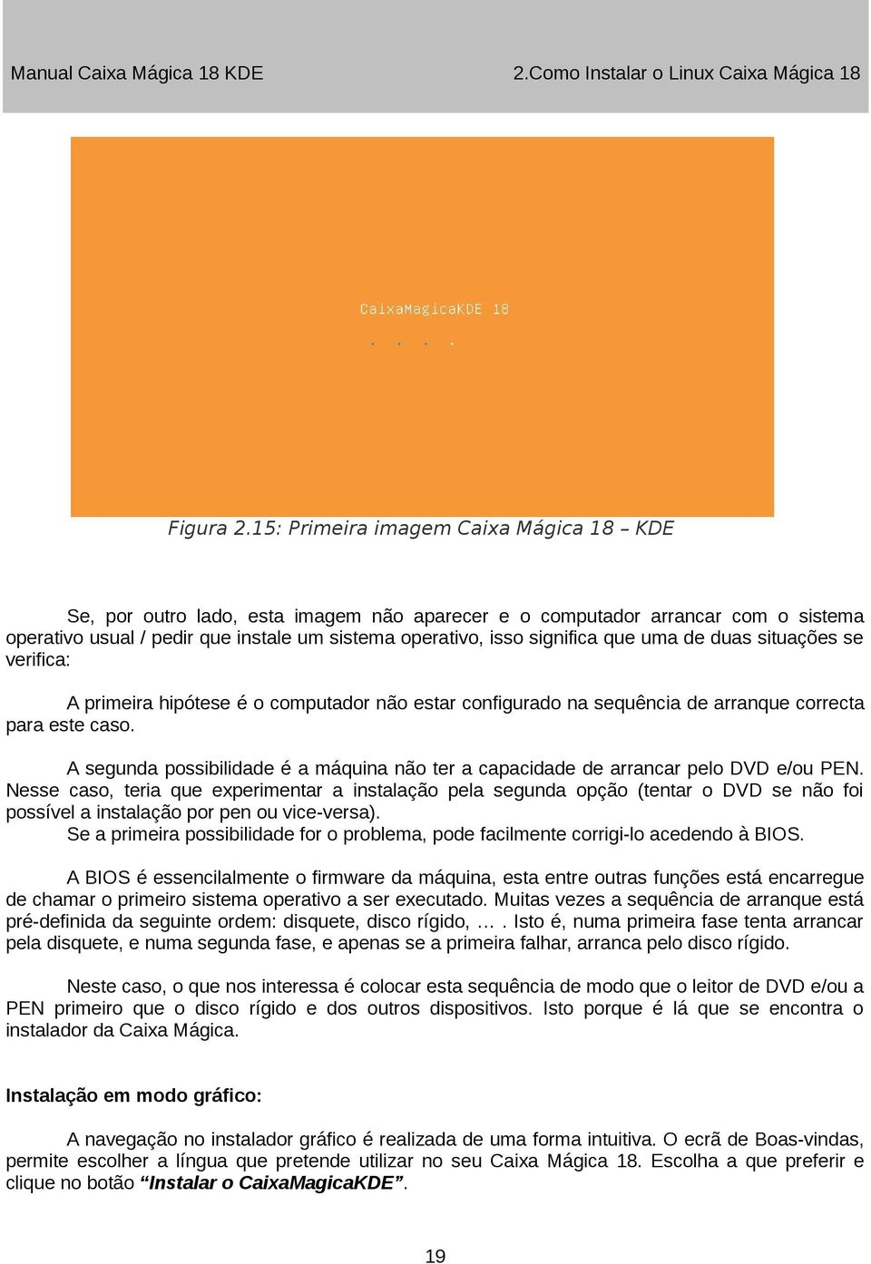 uma de duas situações se verifica: A primeira hipótese é o computador não estar configurado na sequência de arranque correcta para este caso.