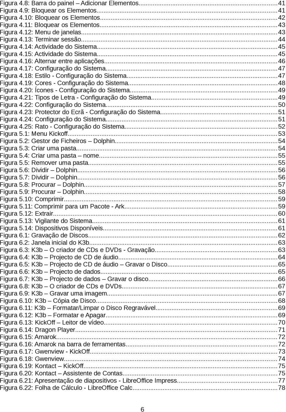 17: Configuração do Sistema...47 Figura 4.18: Estilo - Configuração do Sistema...47 Figura 4.19: Cores - Configuração do Sistema...48 Figura 4.20: Ícones - Configuração do Sistema...49 Figura 4.