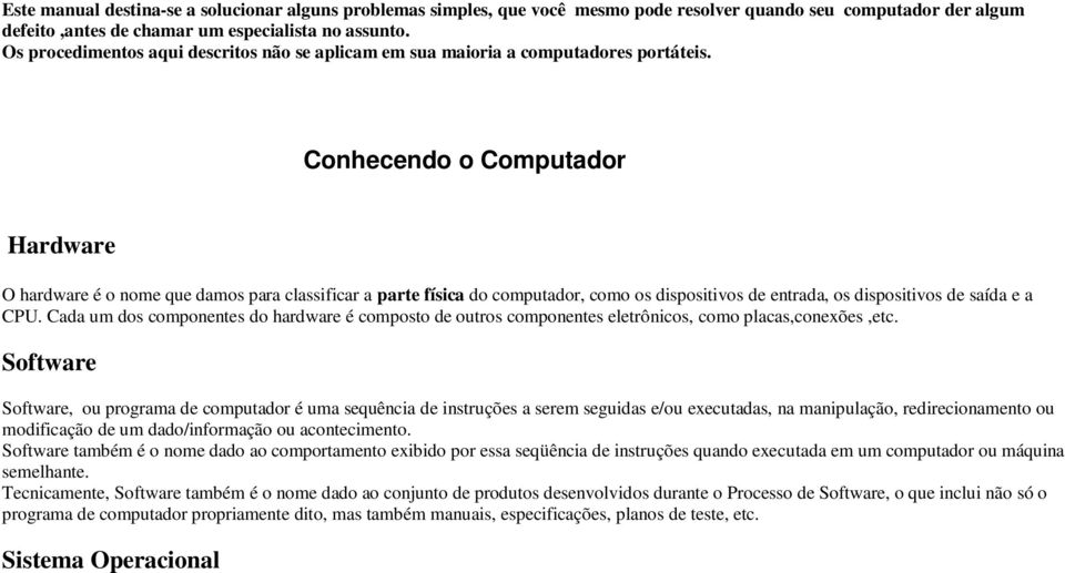 Conhecendo o Computador Hardware O hardware é o nome que damos para classificar a parte física do computador, como os dispositivos de entrada, os dispositivos de saída e a CPU.