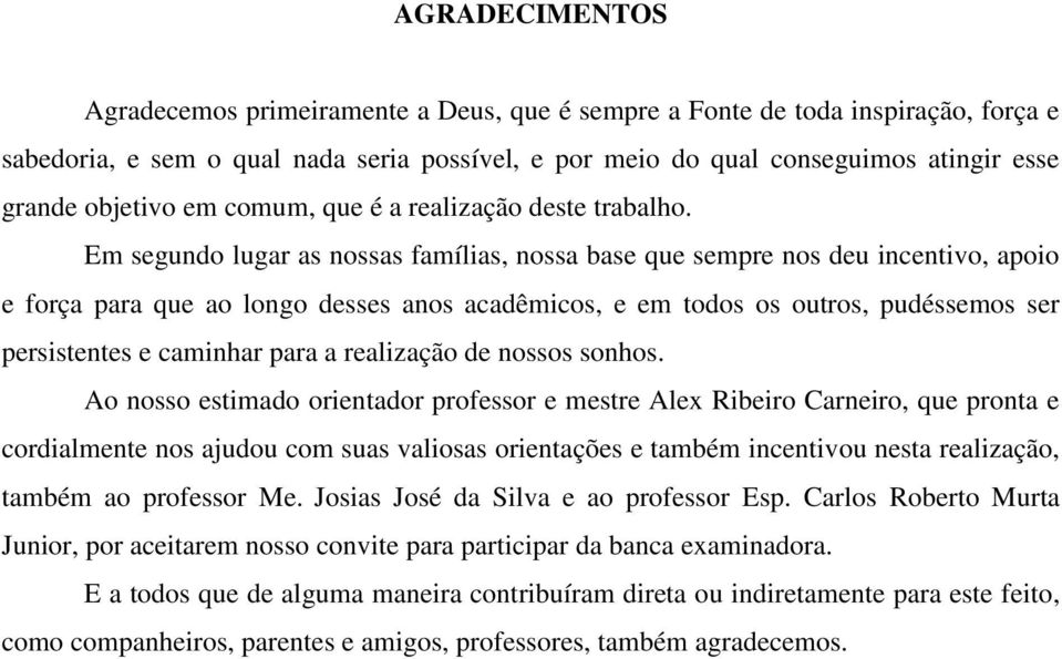 Em segundo lugar as nossas famílias, nossa base que sempre nos deu incentivo, apoio e força para que ao longo desses anos acadêmicos, e em todos os outros, pudéssemos ser persistentes e caminhar para