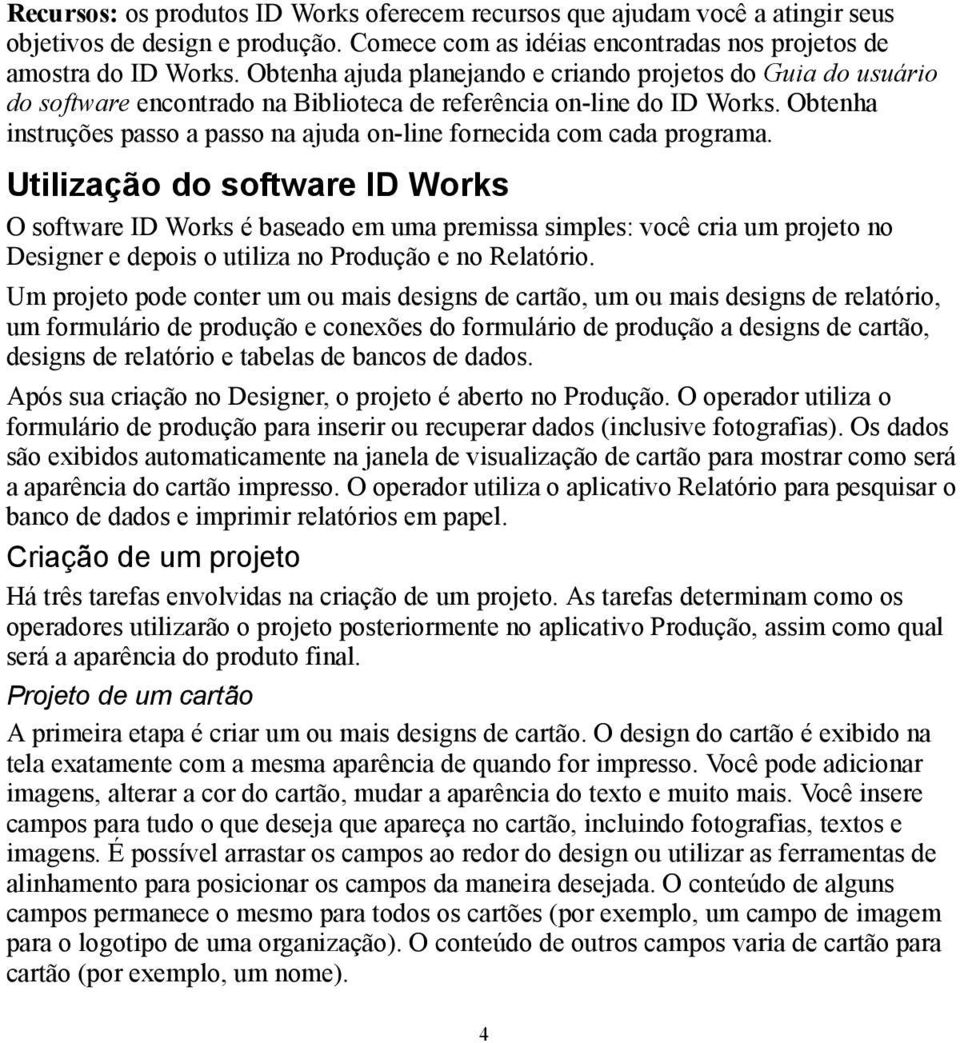 Obtenha instruções passo a passo na ajuda on-line fornecida com cada programa.