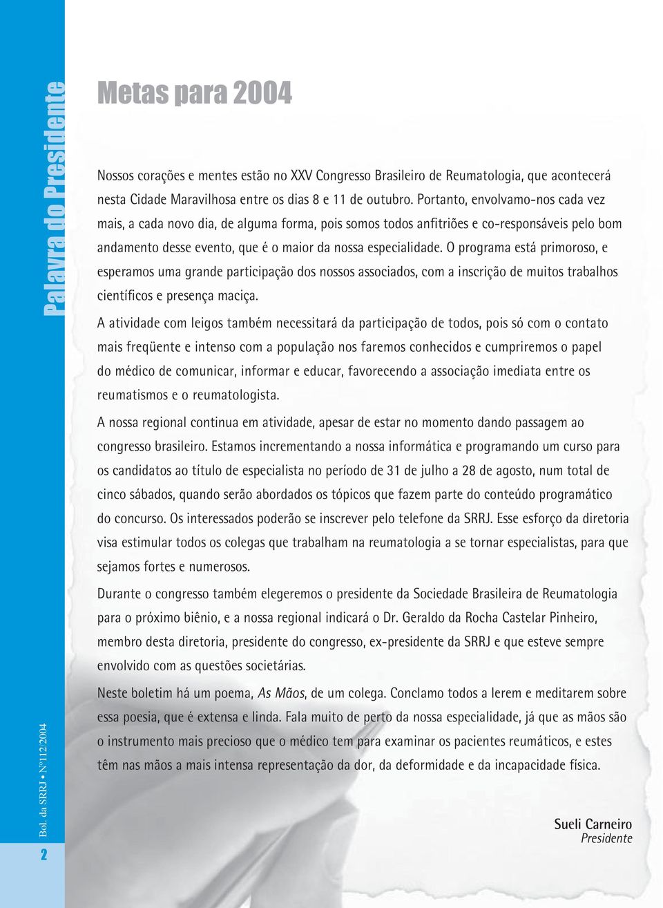 O programa está primoroso, e esperamos uma grande participação dos nossos associados, com a inscrição de muitos trabalhos científicos e presença maciça.