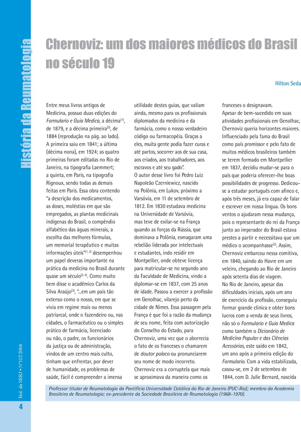 A primeira saiu em 1841; a última (décima nona), em 1924; as quatro primeiras foram editadas no Rio de Janeiro, na tipografia Laemmert; a quinta, em Paris, na tipografia Rignoux, sendo todas as