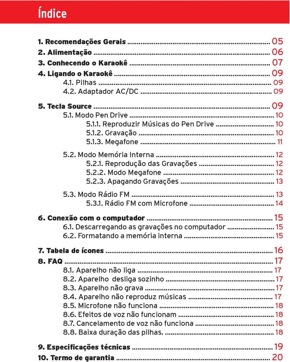 .. 13 5.3. Modo Rádio FM... 13 5.3.1. Rádio FM com Microfone... 14 6. Conexão com o computador... 15 6.1. Descarregando as gravações no computador... 15 6.2. Formatando a memória interna... 15 7.