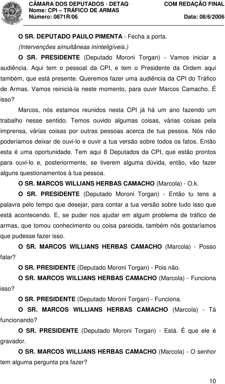 Vamos reiniciá-la neste momento, para ouvir Marcos Camacho. É isso? Marcos, nós estamos reunidos nesta CPI já há um ano fazendo um trabalho nesse sentido.