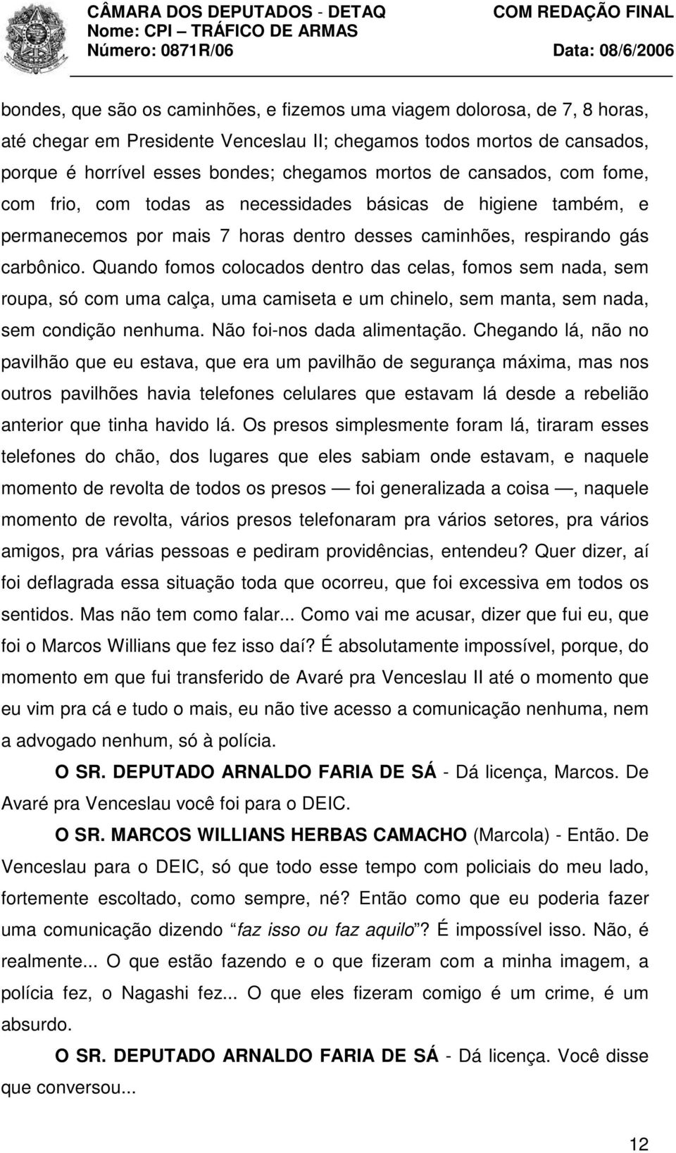 Quando fomos colocados dentro das celas, fomos sem nada, sem roupa, só com uma calça, uma camiseta e um chinelo, sem manta, sem nada, sem condição nenhuma. Não foi-nos dada alimentação.