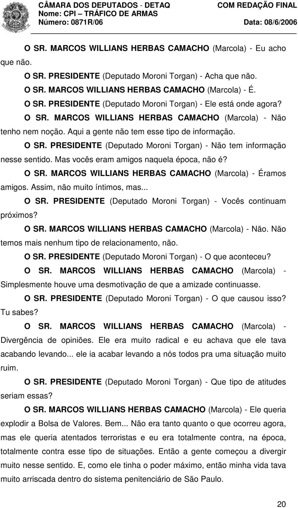 Mas vocês eram amigos naquela época, não é? O SR. MARCOS WILLIANS HERBAS CAMACHO (Marcola) - Éramos amigos. Assim, não muito íntimos, mas... O SR. PRESIDENTE (Deputado Moroni Torgan) - Vocês continuam próximos?