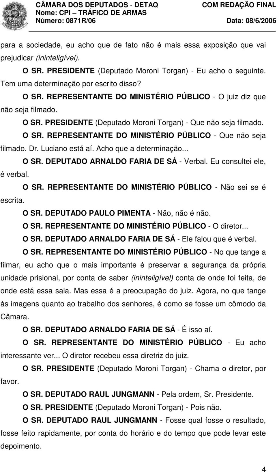 Dr. Luciano está aí. Acho que a determinação... O SR. DEPUTADO ARNALDO FARIA DE SÁ - Verbal. Eu consultei ele, é verbal. O SR. REPRESENTANTE DO MINISTÉRIO PÚBLICO - Não sei se é escrita. O SR. DEPUTADO PAULO PIMENTA - Não, não é não.