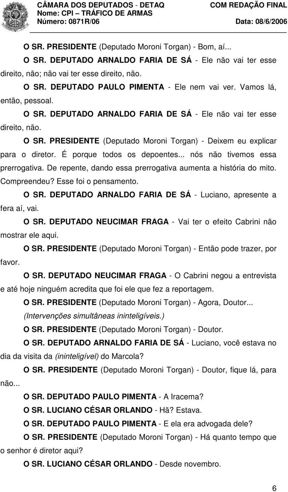 É porque todos os depoentes... nós não tivemos essa prerrogativa. De repente, dando essa prerrogativa aumenta a história do mito. Compreendeu? Esse foi o pensamento. O SR.