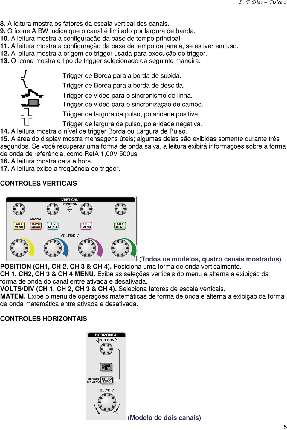 O ícone mostra o tipo de trigger selecionado da seguinte maneira: Trigger de Borda para a borda de subida. Trigger de Borda para a borda de descida. Trigger de vídeo para o sincronismo de linha.