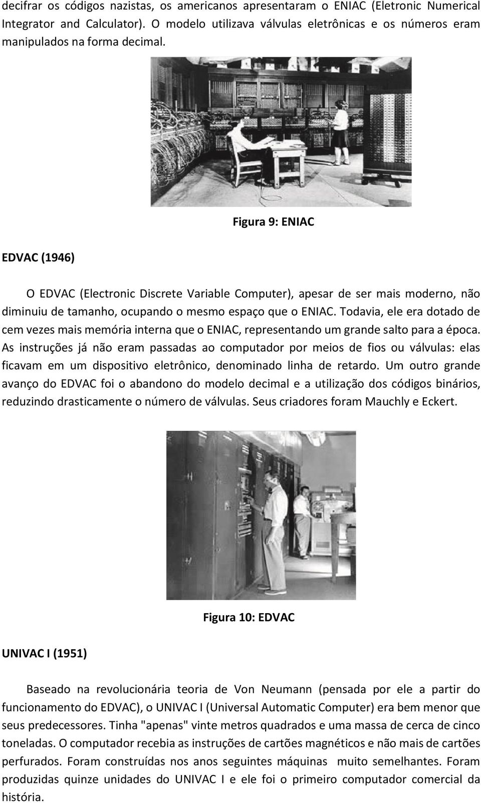 Figura 9: ENIAC EDVAC (1946) O EDVAC (Electronic Discrete Variable Computer), apesar de ser mais moderno, não diminuiu de tamanho, ocupando o mesmo espaço que o ENIAC.