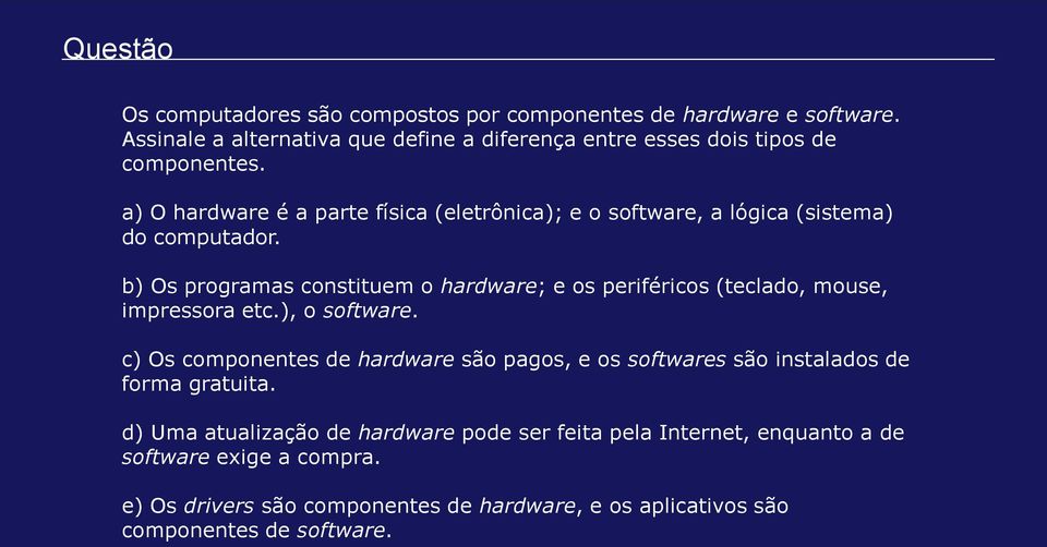 a) O hardware é a parte física (eletrônica); e o software, a lógica (sistema) do computador.