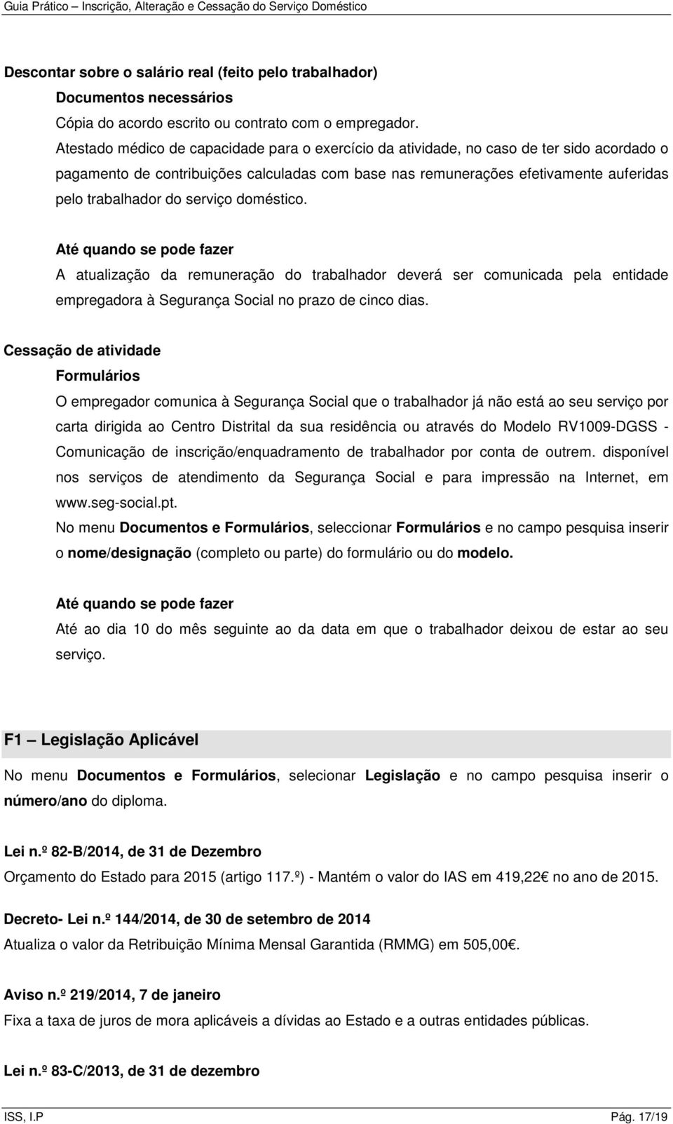 serviço doméstico. Até quando se pode fazer A atualização da remuneração do trabalhador deverá ser comunicada pela entidade empregadora à Segurança Social no prazo de cinco dias.