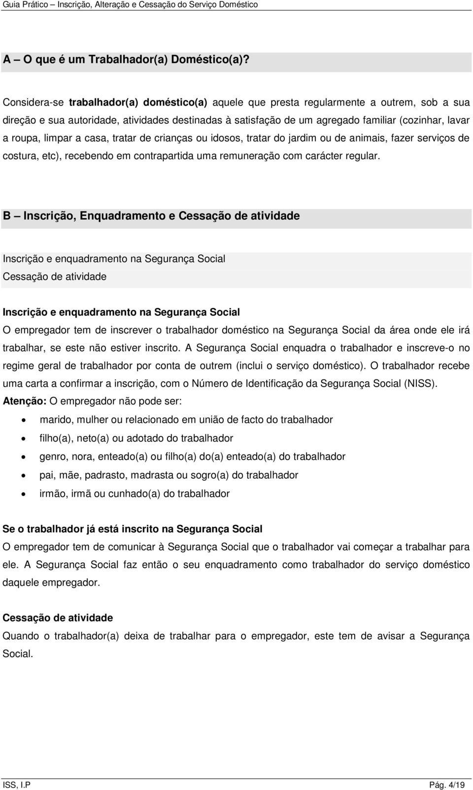 roupa, limpar a casa, tratar de crianças ou idosos, tratar do jardim ou de animais, fazer serviços de costura, etc), recebendo em contrapartida uma remuneração com carácter regular.